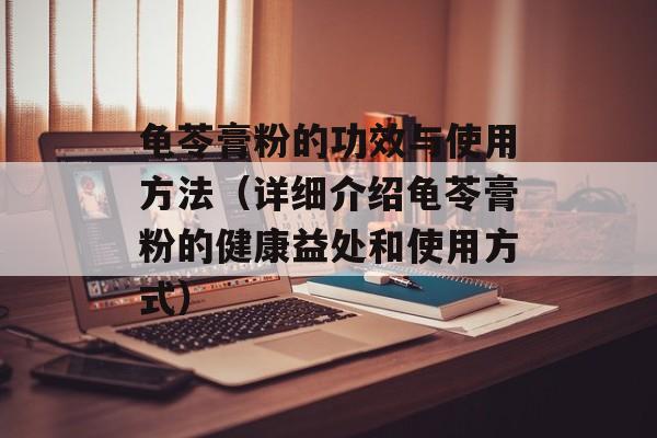 龟苓膏粉的功效与使用方法（详细介绍龟苓膏粉的健康益处和使用方式）-第1张图片-