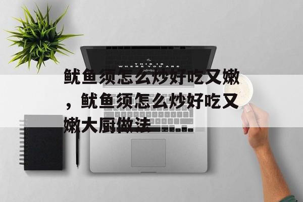 鱿鱼须怎么炒好吃又嫩，鱿鱼须怎么炒好吃又嫩大厨做法-第1张图片-