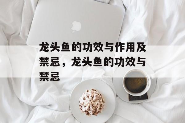 龙头鱼的功效与作用及禁忌，龙头鱼的功效与禁忌-第1张图片-