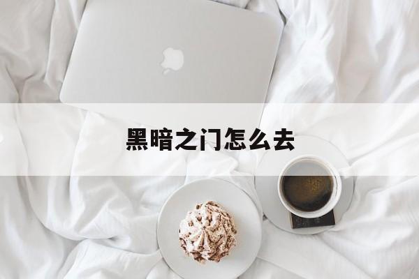 黑暗之门怎么去-第1张图片-