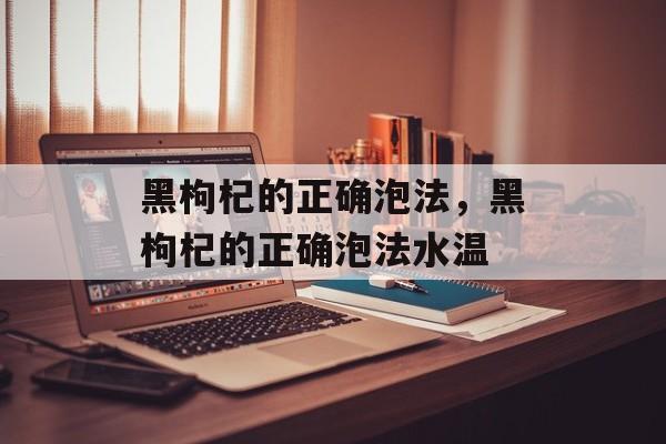 黑枸杞的正确泡法，黑枸杞的正确泡法水温-第1张图片-