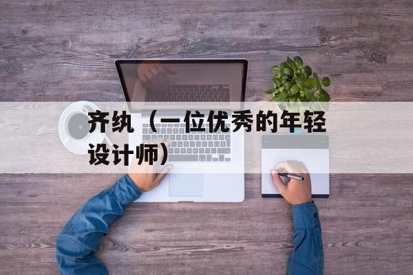齐纨（一位优秀的年轻设计师）-第1张图片-
