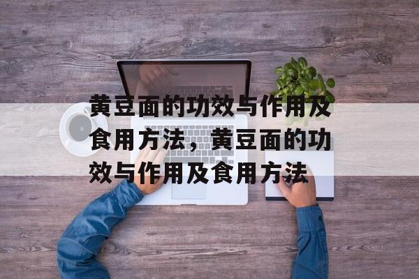 黄豆面的功效与作用及食用方法，黄豆面的功效与作用及食用方法-第1张图片-