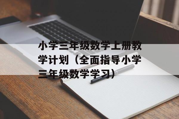 小学三年级数学上册教学计划（全面指导小学三年级数学学习）-第1张图片-