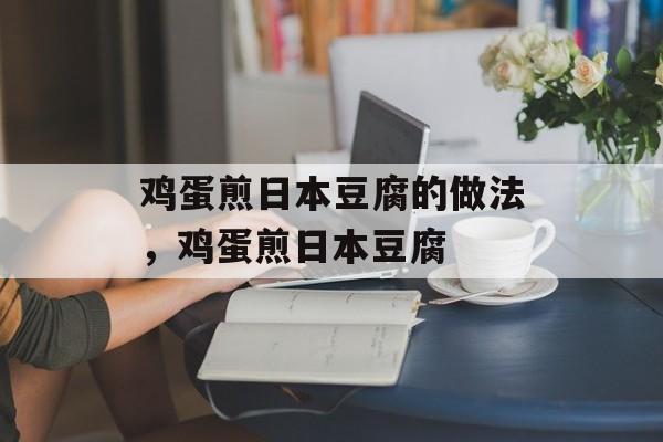 鸡蛋煎日本豆腐的做法，鸡蛋煎日本豆腐-第1张图片-