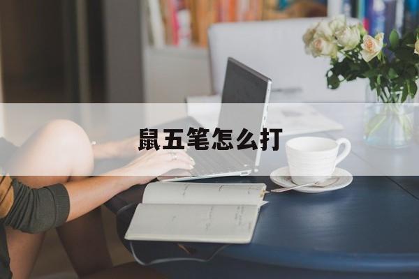 鼠五笔怎么打-第1张图片-