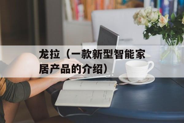 龙拉（一款新型智能家居产品的介绍）-第1张图片-