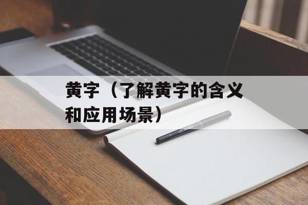黄字（了解黄字的含义和应用场景）-第1张图片-