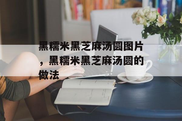 黑糯米黑芝麻汤圆图片，黑糯米黑芝麻汤圆的做法-第1张图片-