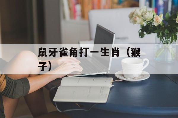鼠牙雀角打一生肖（猴子）-第1张图片-