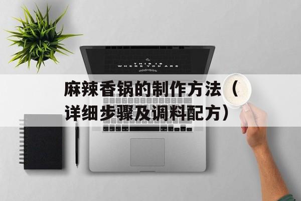 麻辣香锅的制作方法（详细步骤及调料配方）-第1张图片-