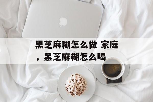 黑芝麻糊怎么做 家庭，黑芝麻糊怎么喝-第1张图片-
