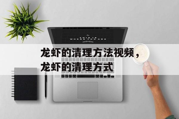 龙虾的清理方法视频，龙虾的清理方式-第1张图片-