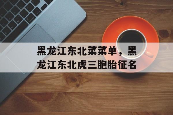 黑龙江东北菜菜单，黑龙江东北虎三胞胎征名-第1张图片-