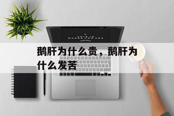 鹅肝为什么贵，鹅肝为什么发苦-第1张图片-