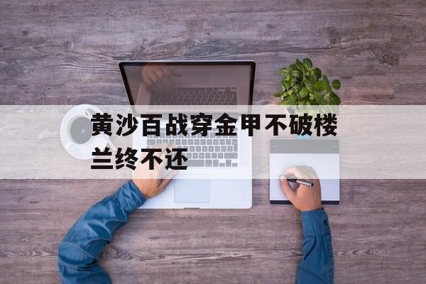 黄沙百战穿金甲不破楼兰终不还-第1张图片-
