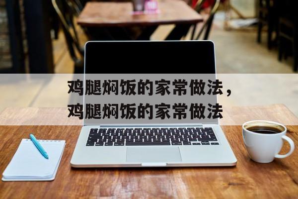 鸡腿焖饭的家常做法，鸡腿焖饭的家常做法-第1张图片-