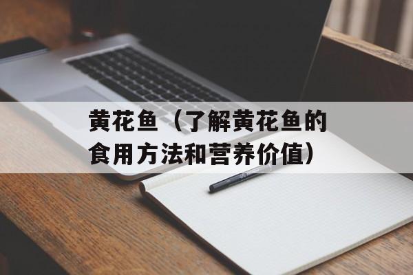 黄花鱼（了解黄花鱼的食用方法和营养价值）-第1张图片-