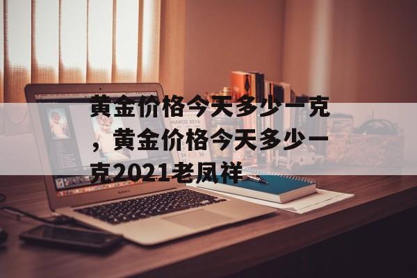 黄金价格今天多少一克，黄金价格今天多少一克2021老凤祥-第1张图片-