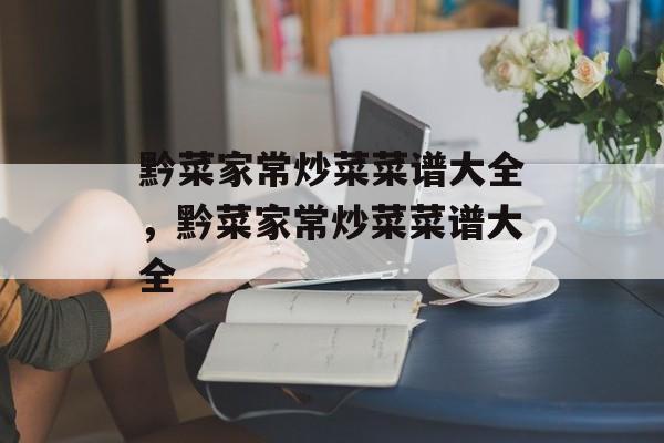 黔菜家常炒菜菜谱大全，黔菜家常炒菜菜谱大全-第1张图片-