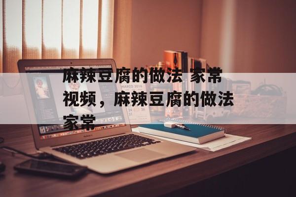麻辣豆腐的做法 家常视频，麻辣豆腐的做法家常-第1张图片-