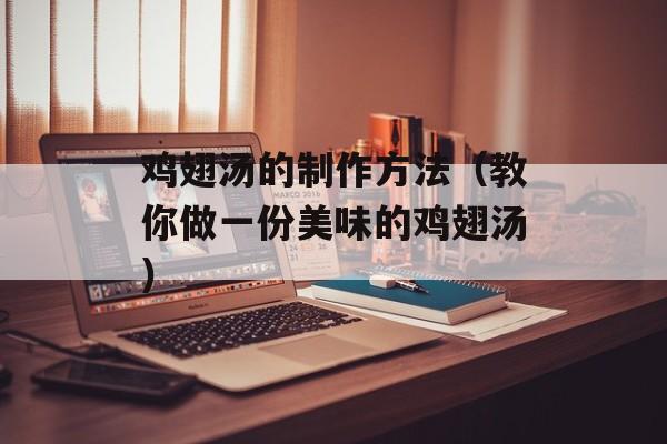 鸡翅汤的制作方法（教你做一份美味的鸡翅汤）-第1张图片-