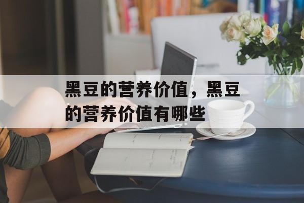 黑豆的营养价值，黑豆的营养价值有哪些-第1张图片-