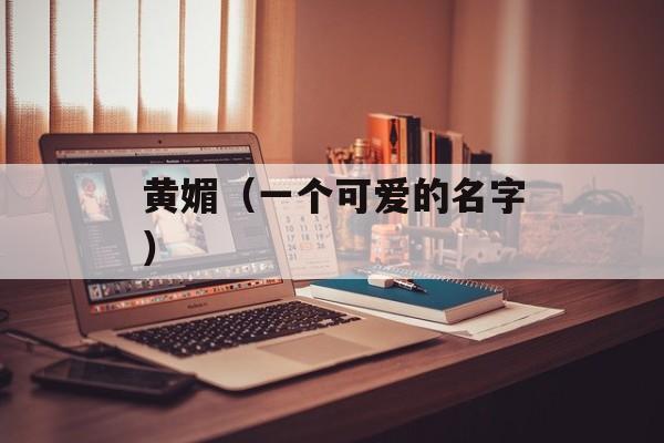 黄媚（一个可爱的名字）-第1张图片-