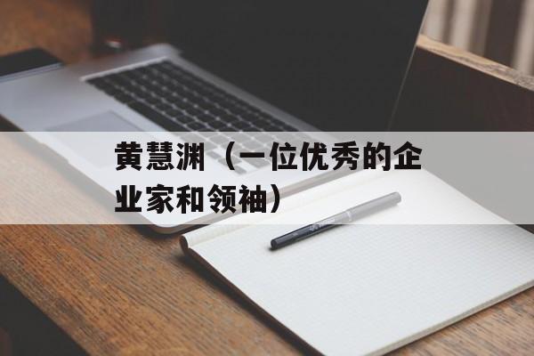 黄慧渊（一位优秀的企业家和领袖）-第1张图片-