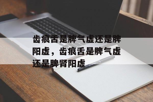 齿痕舌是脾气虚还是脾阳虚，齿痕舌是脾气虚还是脾肾阳虚-第1张图片-