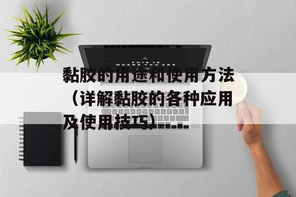 黏胶的用途和使用方法（详解黏胶的各种应用及使用技巧）-第1张图片-