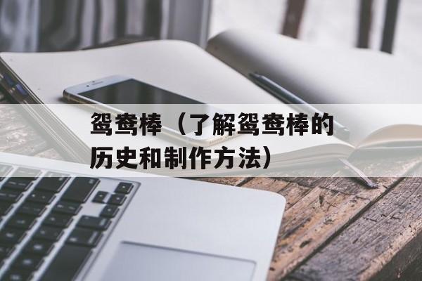 鸳鸯棒（了解鸳鸯棒的历史和制作方法）-第1张图片-