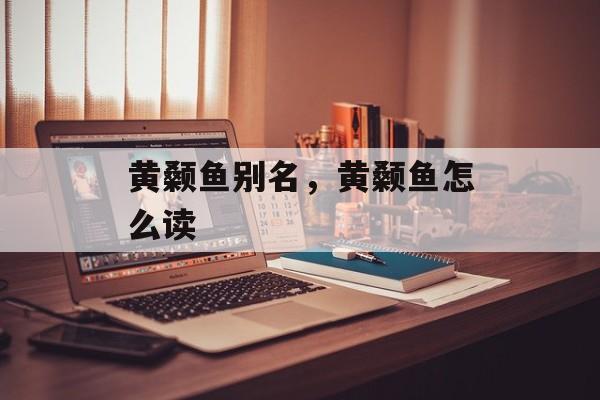黄颡鱼别名，黄颡鱼怎么读-第1张图片-