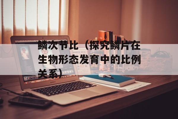 鳞次节比（探究鳞片在生物形态发育中的比例关系）-第1张图片-