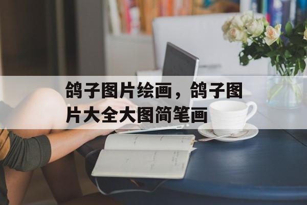 鸽子图片绘画，鸽子图片大全大图简笔画-第1张图片-