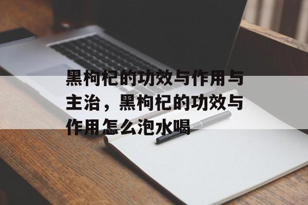 黑枸杞的功效与作用与主治，黑枸杞的功效与作用怎么泡水喝-第1张图片-
