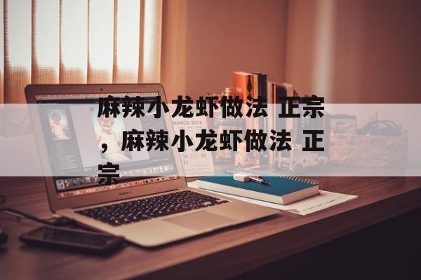 麻辣小龙虾做法 正宗，麻辣小龙虾做法 正宗-第1张图片-