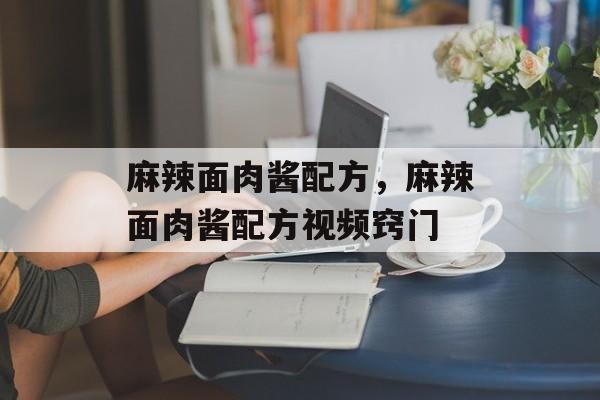 麻辣面肉酱配方，麻辣面肉酱配方视频窍门-第1张图片-