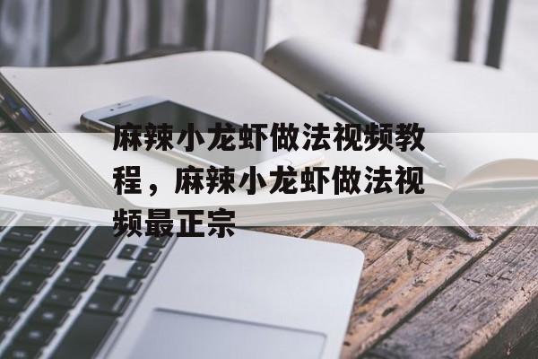 麻辣小龙虾做法视频教程，麻辣小龙虾做法视频最正宗-第1张图片-