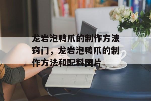 龙岩泡鸭爪的制作方法窍门，龙岩泡鸭爪的制作方法和配料图片-第1张图片-