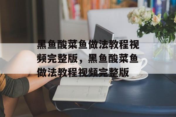 黑鱼酸菜鱼做法教程视频完整版，黑鱼酸菜鱼做法教程视频完整版-第1张图片-