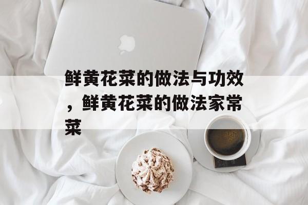 鲜黄花菜的做法与功效，鲜黄花菜的做法家常菜-第1张图片-