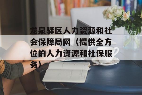 龙泉驿区人力资源和社会保障局网（提供全方位的人力资源和社保服务）-第1张图片-