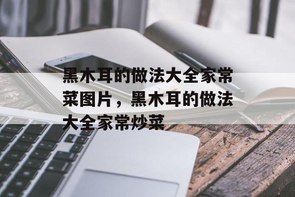黑木耳的做法大全家常菜图片，黑木耳的做法大全家常炒菜-第1张图片-