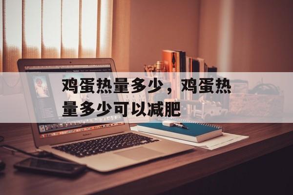 鸡蛋热量多少，鸡蛋热量多少可以减肥-第1张图片-