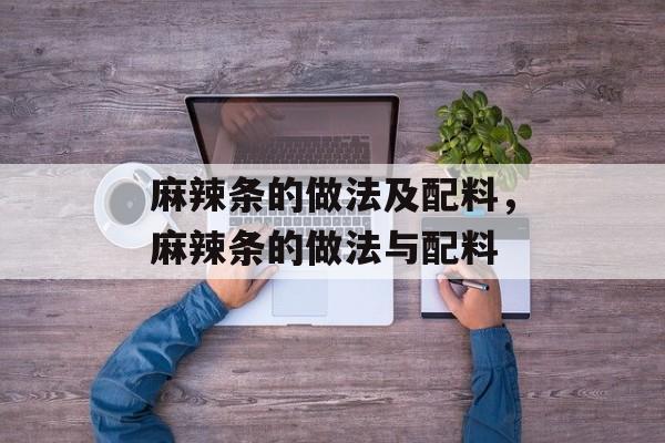 麻辣条的做法及配料，麻辣条的做法与配料-第1张图片-