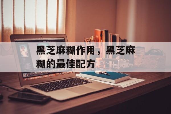 黑芝麻糊作用，黑芝麻糊的最佳配方-第1张图片-