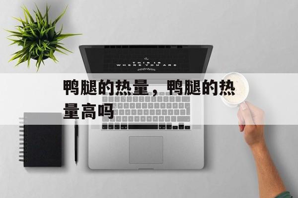 鸭腿的热量，鸭腿的热量高吗-第1张图片-
