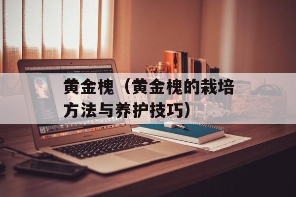 黄金槐（黄金槐的栽培方法与养护技巧）-第1张图片-