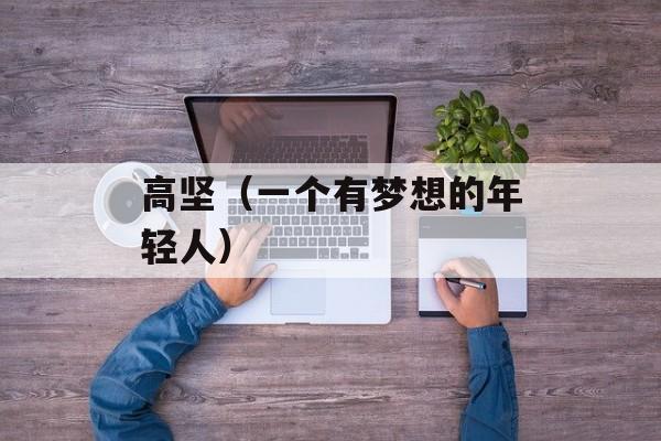 高坚（一个有梦想的年轻人）-第1张图片-